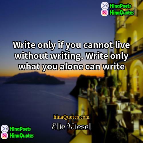 Elie Wiesel Quotes | Write only if you cannot live without